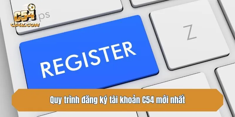 Quy trình đăng ký tài khoản C54 mới nhất