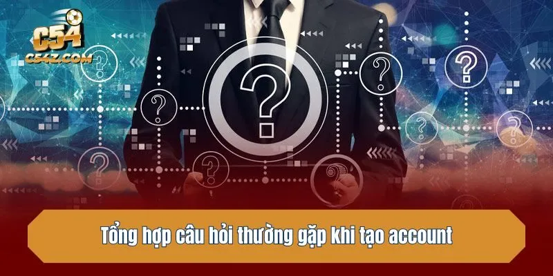 Tổng hợp câu hỏi thường gặp khi tạo account