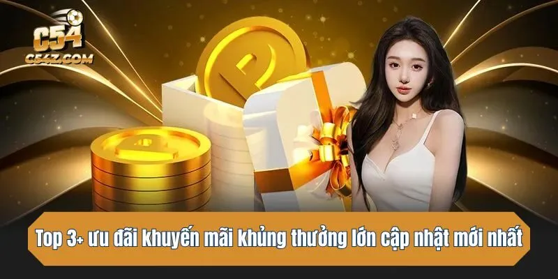 Top 3+ ưu đãi khủng thưởng lớn cập nhật mới nhất