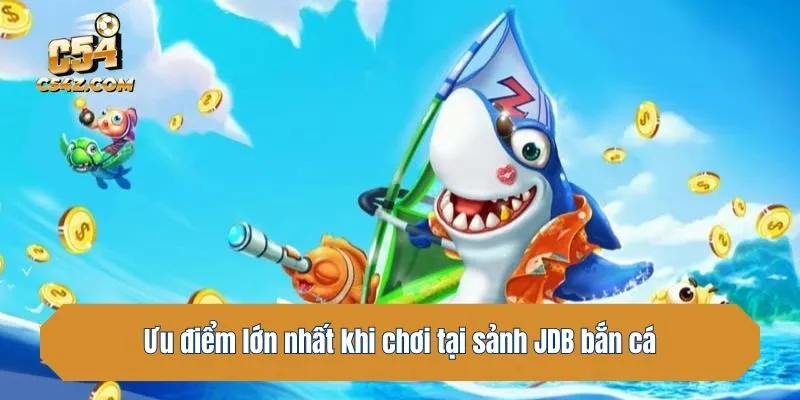 Ưu điểm lớn nhất khi chơi tại sảnh JDB bắn cá